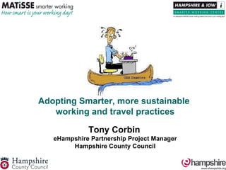 Adopting Smarter, more sustainable  working and travel practices Tony Corbin   eHampshire Partnership Project Manager Hampshire County Council 