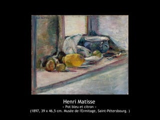 Henri Matisse
« Pot bleu et citron »
(1897, 39 x 46,5 cm. Musée de I'Ermitage, Saint-Pétersbourg. )
 
