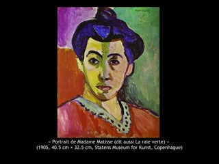 « Portrait de Madame Matisse (dit aussi La raie verte) »
(1905, 40.5 cm × 32.5 cm, Statens Museum for Kunst, Copenhague)
 
