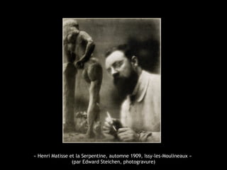 « Henri Matisse et la Serpentine, automne 1909, Issy-les-Moulineaux »
(par Edward Steichen, photogravure)
 