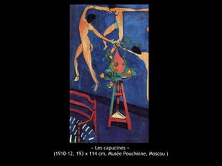 « Les capucines »
(1910-12, 193 x 114 cm, Musée Pouchkine, Moscou )
 