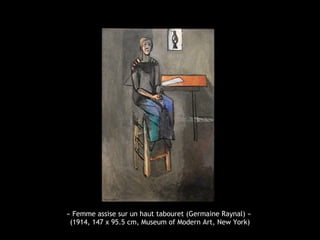 « Femme assise sur un haut tabouret (Germaine Raynal) »
(1914, 147 x 95.5 cm, Museum of Modern Art, New York)
 