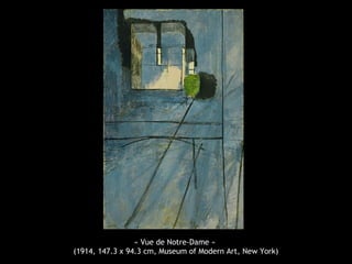 « Vue de Notre-Dame »
(1914, 147.3 x 94.3 cm, Museum of Modern Art, New York)
 