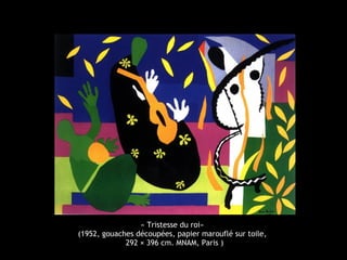 « Tristesse du roi»
(1952, gouaches découpées, papier marouflé sur toile,
292 × 396 cm. MNAM, Paris )
 