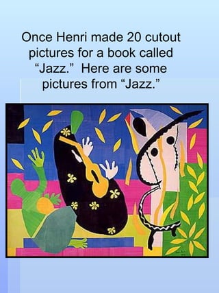 Once Henri made 20 cutout pictures for a book called “Jazz.”  Here are some pictures from “Jazz.” 