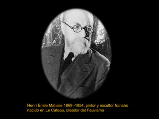 Henri Emile Matisse 1869 -1954, pintor y escultor francés 
nacido en Le Cateau, creador del Fauvismo 
 