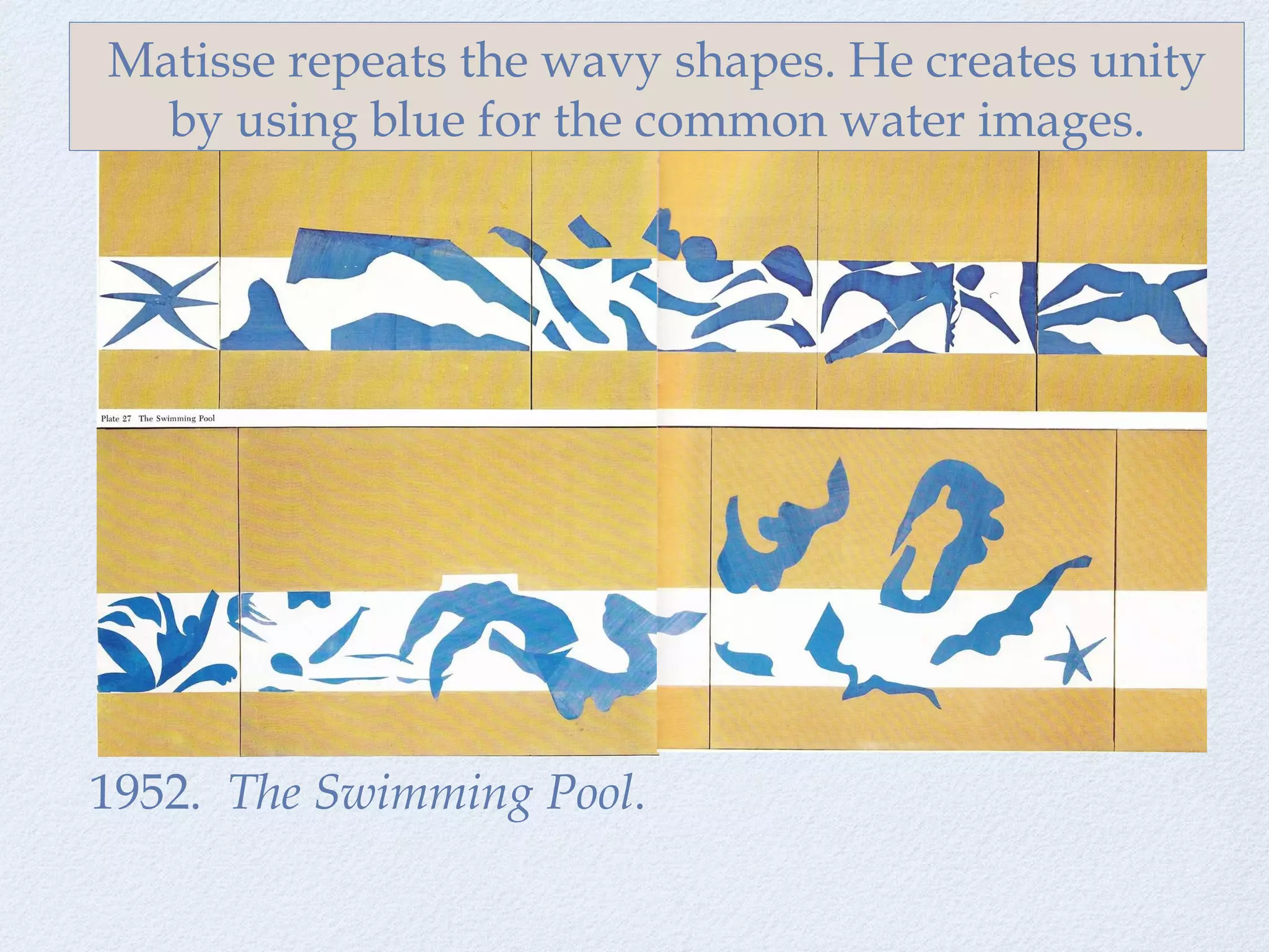 1952.  The Swimming Pool . Matisse repeats the wavy shapes. He creates unity by using blue for the common water images. 