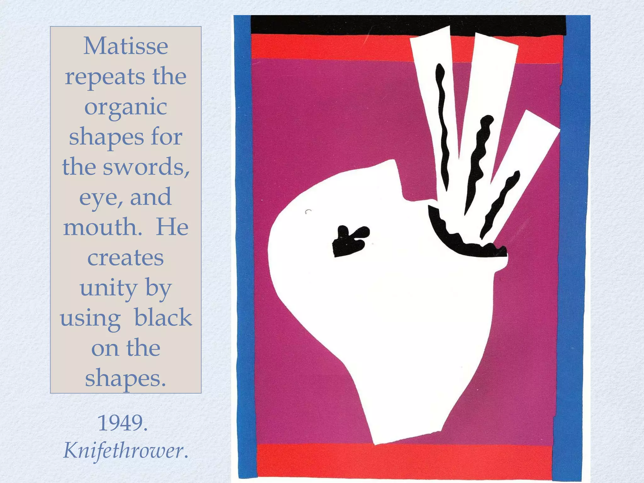 1949.  Knifethrower . Matisse repeats the organic shapes for the swords, eye, and mouth.  He creates unity by using  black on the shapes. 