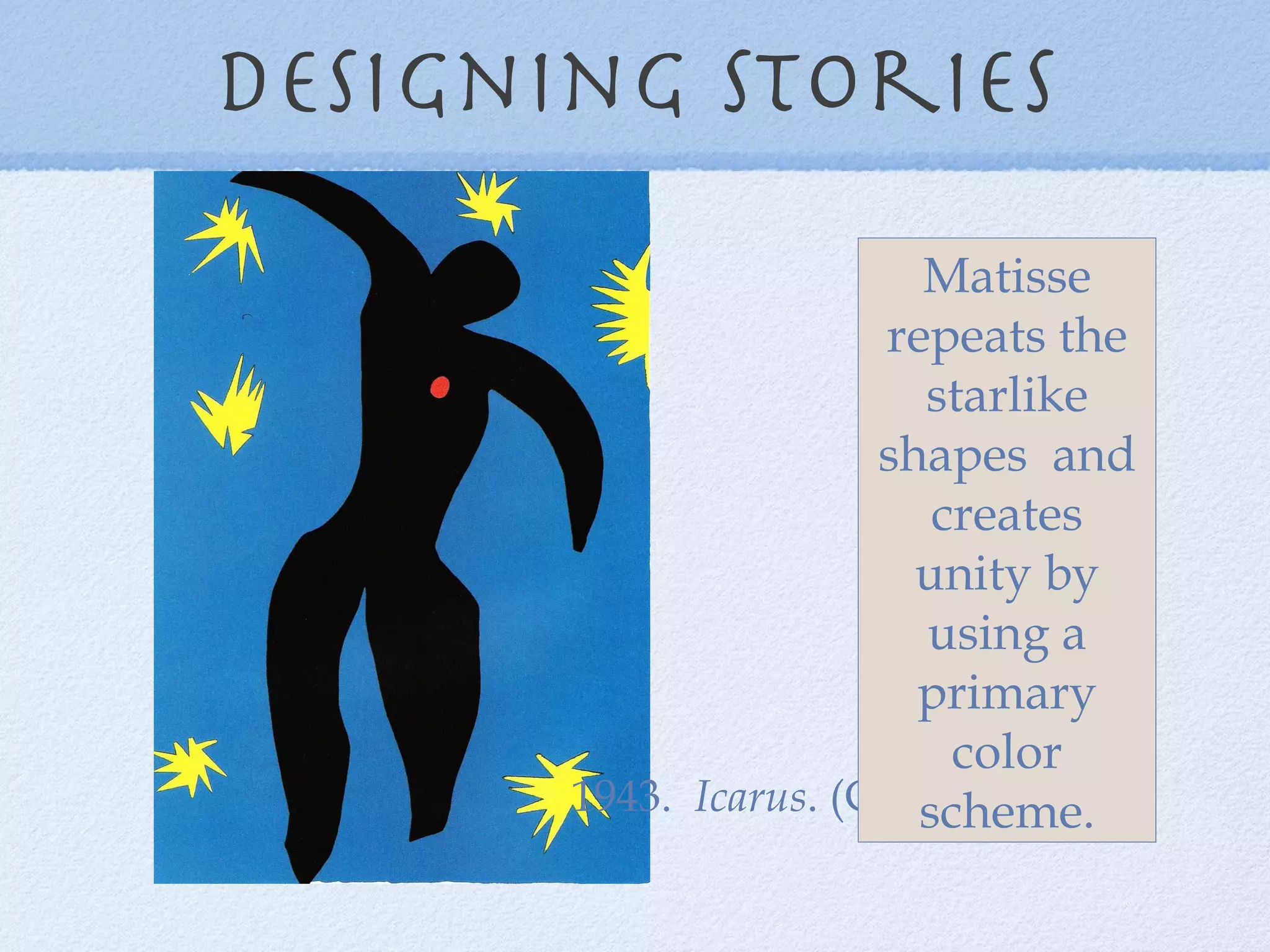 Designing Stories 1943.  Icarus . (Cover for  Jazz ) Matisse repeats the starlike shapes  and creates unity by using a primary color scheme. 