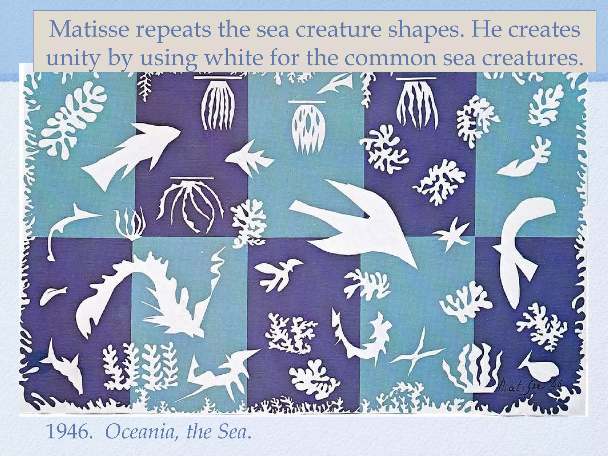 1946.  Oceania, the Sea . Matisse repeats the sea creature shapes. He creates unity by using white for the common sea creatures. 