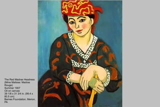 The Red Madras Headress (Mme Matisse: Madras Rouge) Summer 1907 Oil on canvas 39 1/8 x 31 3/4 in. (99.4 x 80.5 cm) Barnes Foundation, Merion, PA 