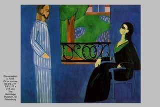 Conversation c. 1910 Oil on canvas 69 5/8 x 7'1 3/8" (177 x 217 cm) The Hermitage Museum, St Petersburg 