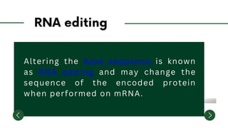 Altering the base sequence is known
as RNA editing and may change the
sequence of the encoded protein
when performed on mRNA.
 