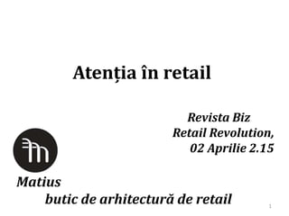 Atenția în retail
Revista Biz
Retail Revolution,
02 Aprilie 2.15
Matius
butic de arhitectură de retail 1
 
