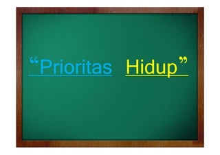 “Prioritas Hidup”
“P i i Hid p”

 