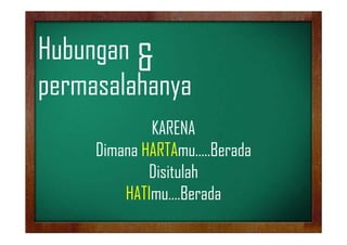 Hubungan &
Hb
permasalahanya
KARENA
Dimana HARTAmu Berada
HARTAmu…..Berada
Disitulah
HATImu….Berada

 