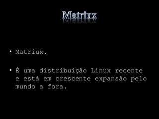 • Matriux.
• É uma distribuição Linux recente
e está em crescente expansão pelo
mundo a fora.
 
