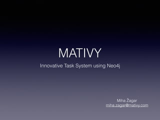 MATIVY
Innovative Task System using Neo4j
Miha Žagar
miha.zagar@mativy.com
 
