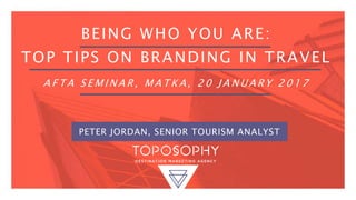 BEING WHO YOU ARE:
TOP TIPS ON BRANDING IN TRAVEL
A F T A S E M I N A R , M A T K A , 2 0 J A N U A R Y 2 0 1 7
PETER JORDAN, SENIOR TOURISM ANALYST
 