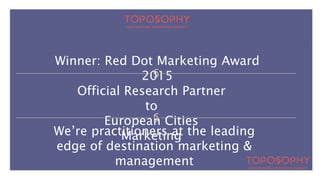 Winner: Red Dot Marketing Award
2015
Official Research Partner
to
European Cities
MarketingWe’re practitioners at the leading
edge of destination marketing &
management
 
