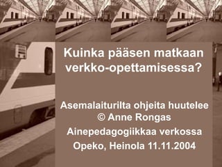 Kuinka pääsen matkaan
verkko-opettamisessa?

Asemalaiturilta ohjeita huutelee
       © Anne Rongas
 Ainepedagogiikkaa verkossa
  Opeko, Heinola 11.11.2004
 