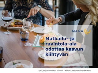 Työtä ja hyvinvointia koko Suomeen ● Matkailu- ja Ravintolapalvelut MaRa ry
Matkailu- ja
ravintola-ala
odottaa kasvun
kiihtyvän
27.3.2017
 