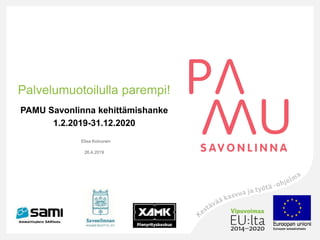 Palvelumuotoilulla parempi!
PAMU Savonlinna kehittämishanke
1.2.2019-31.12.2020
Elisa Koivunen
26.4.2019
 
