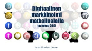 Digitaalinen
markkinointi
matkailualalla
toukokuu 2015
Jonna Muurinen | Kuulu
 