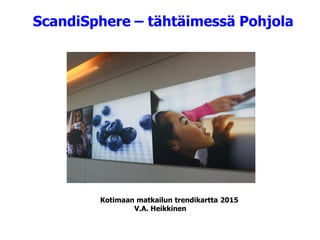 ScandiSphere – tähtäimessä Pohjola
Kotimaan matkailun trendikartta 2015
V.A. Heikkinen
 