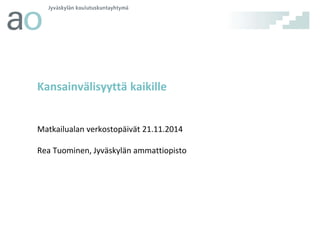Kansainvälisyyttä kaikille 
Matkailualan verkostopäivät 21.11.2014 
Rea Tuominen, Jyväskylän ammattiopisto 
 