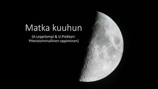Matka kuuhun
(A.Leppilampi & U.Piekkari:
Yhteistoiminallinen oppiminen)
 