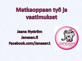 Matkaoppaan työ ja vaatimukset Jaana Nyström Janesan.fi Facebook.com/Janesan1 