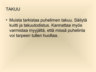 TAKUU
? Muista tarkistaa puhelimen takuu. S?ilyt?
kuitti ja takuutodistus. Kannattaa my?s
varmistaa myyj?lt?, ett? miss? puhelinta
voi tarpeen tullen huoltaa.

 