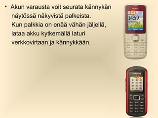 ? Akun varausta voit seurata k?nnyk?n
n?yt?ss? n?kyvist? palkeista.
Kun palkkia on en?? v?h?n j?ljell?,
lataa akku kytkem?ll? laturi
verkkovirtaan ja k?nnykk??n.

 