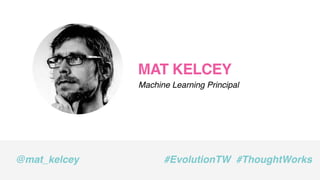 MAT KELCEY
Machine Learning Principal
@mat_kelcey #EvolutionTW #ThoughtWorks
 
