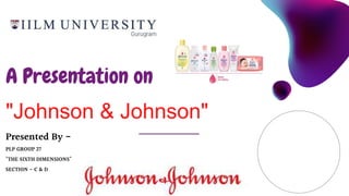 Presented By -
PLP GROUP 27
"THE SIXTH DIMENSIONS"
SECTION - C & D
A Presentation on
"Johnson & Johnson"
 