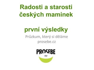 Radosti a starosti českých maminekprvní výsledky Průzkum, který si děláme prosebe.cz 