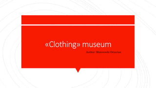 «Clothing» museum
1. Author: Matcovschi Octavian
 