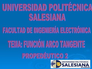 UNIVERSIDAD POLITÉCNICA SALESIANA FACULTAD DE INGENIERÍA ELECTRÓNICA TEMA: FUNCIÓN ARCO TANGENTE PROPEDÉUTICO 2 