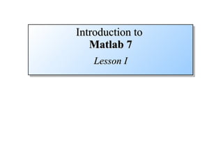 Introduction to  Matlab 7 Lesson I 