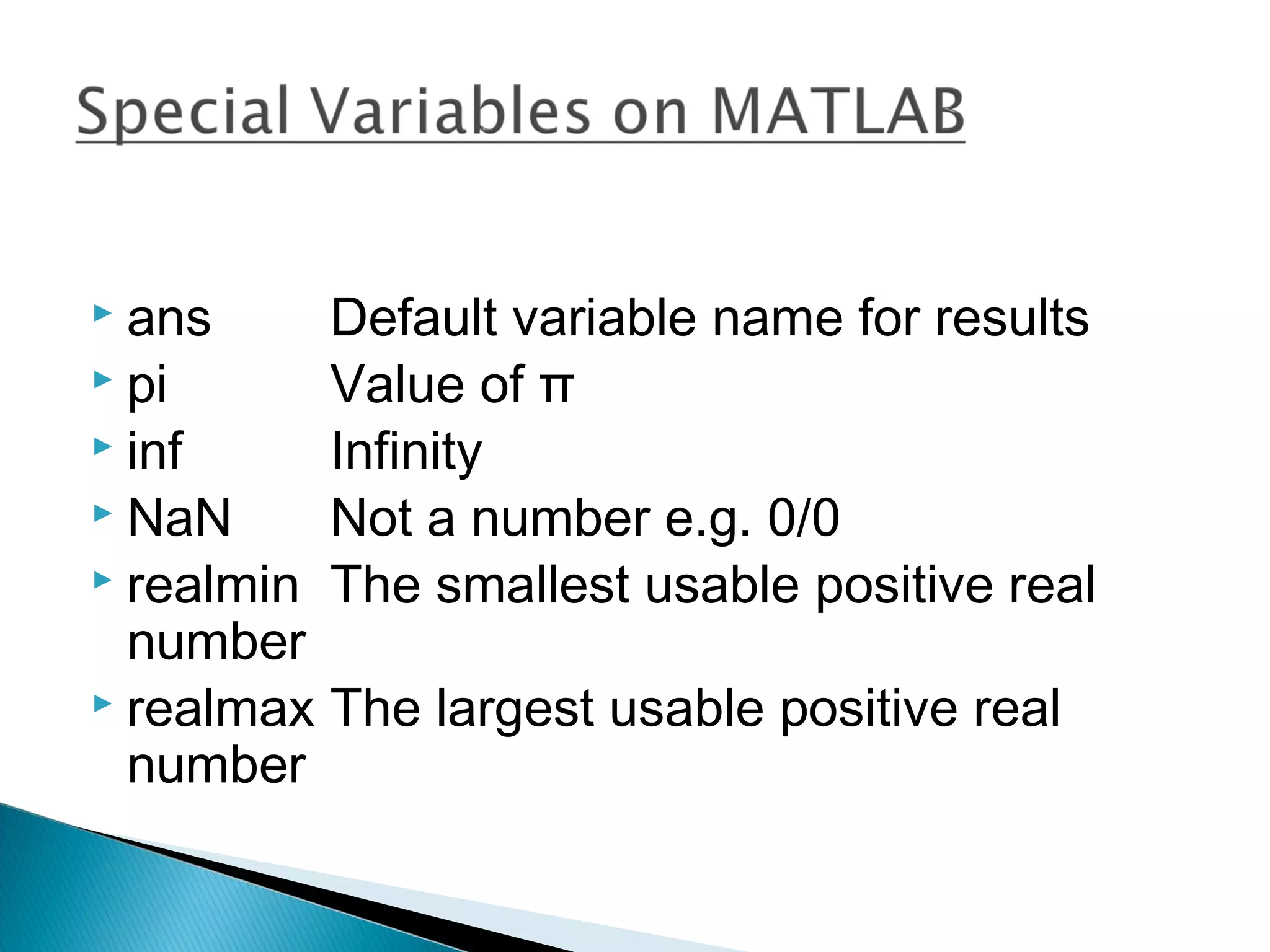  ans     Default variable name for results
 pi      Value of π
 inf     Infinity
 NaN     Not a number e.g. 0/0
 realmin The smallest usable positive real
  number
 realmax The largest usable positive real
  number
 