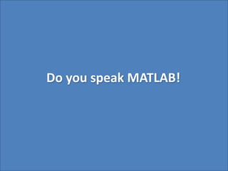 Do you speak MATLAB!
 