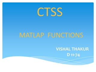 CTSS
MATLAP FUNCTIONS
VISHAL THAKUR
D 11-74
 