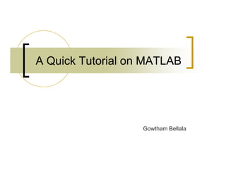 A Quick Tutorial on MATLAB 
Gowtham Bellala 
 