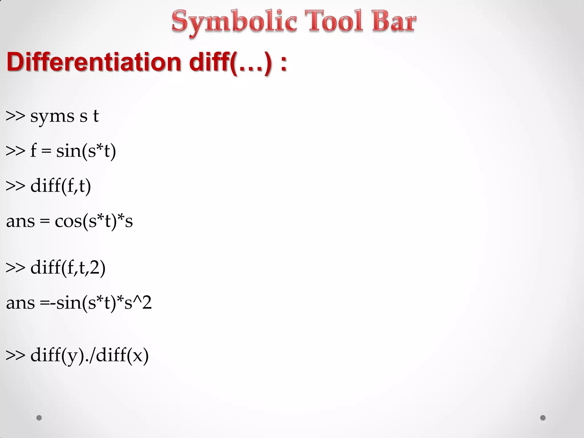 Differentiation diff(…) :
>> syms s t
>> f = sin(s*t)
>> diff(f,t)
ans = cos(s*t)*s
>> diff(f,t,2)
ans =-sin(s*t)*s^2
>> diff(y)./diff(x)
 