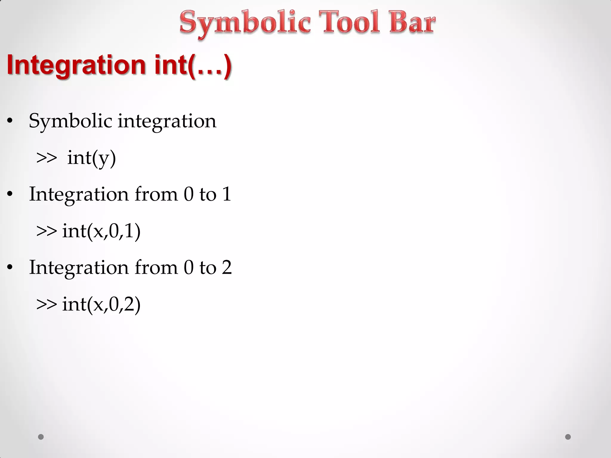 Integration int(…)
• Symbolic integration
>> int(y)
• Integration from 0 to 1
>> int(x,0,1)
• Integration from 0 to 2
>> int(x,0,2)
 