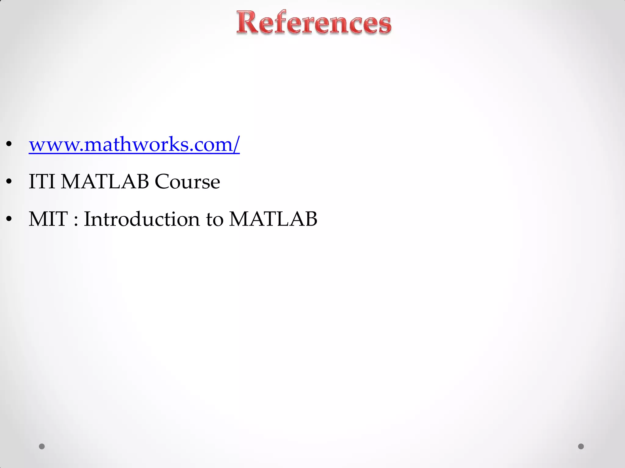 • www.mathworks.com/
• ITI MATLAB Course
• MIT : Introduction to MATLAB
 