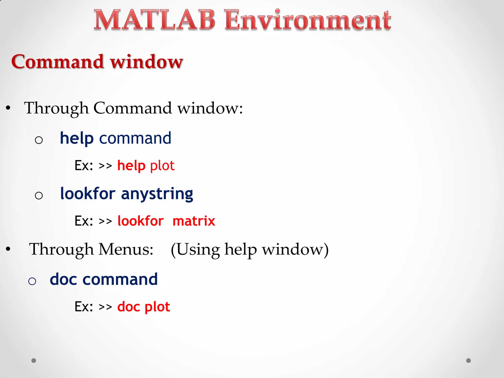 Command window
• Through Command window:
o help command
Ex: >> help plot
o lookfor anystring
Ex: >> lookfor matrix
• Through Menus: (Using help window)
o doc command
Ex: >> doc plot
 