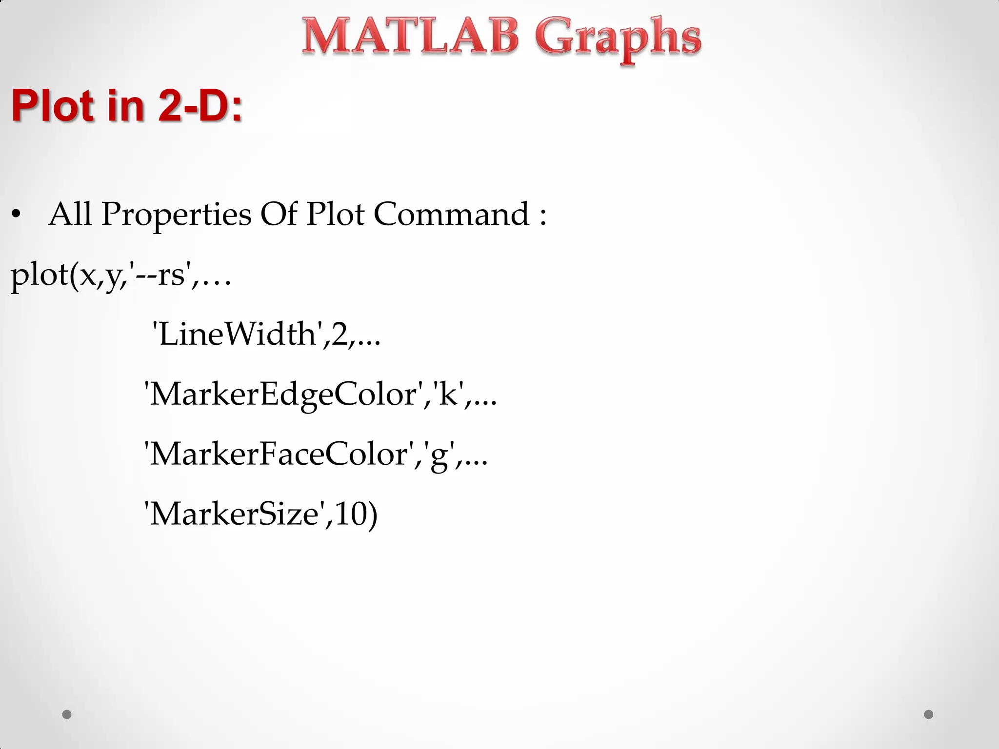 Plot in 2-D:
• All Properties Of Plot Command :
plot(x,y,'--rs',<
'LineWidth',2,...
'MarkerEdgeColor','k',...
'MarkerFaceColor','g',...
'MarkerSize',10)
 