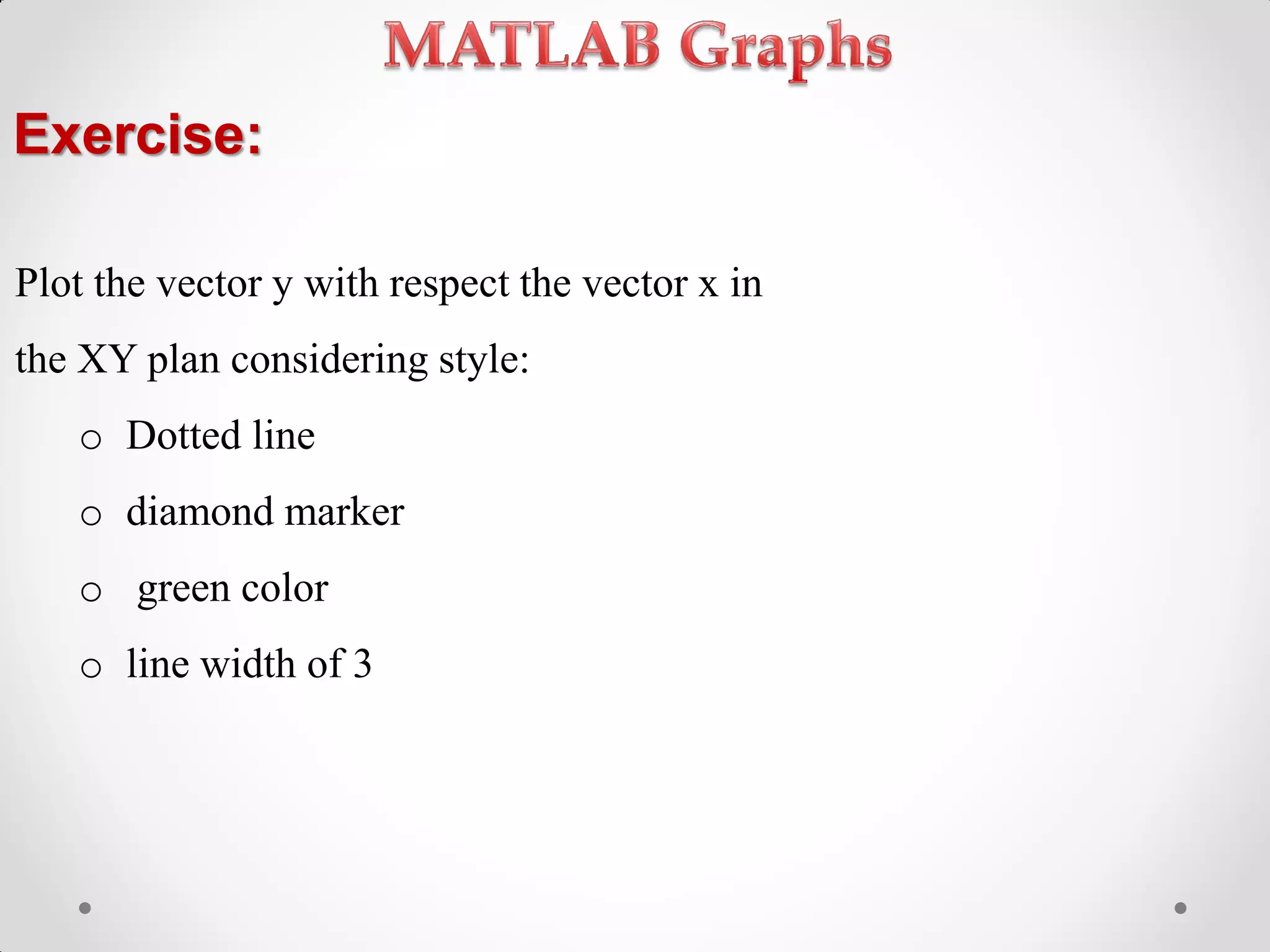 Exercise:
Plot the vector y with respect the vector x in
the XY plan considering style:
o Dotted line
o diamond marker
o green color
o line width of 3
 